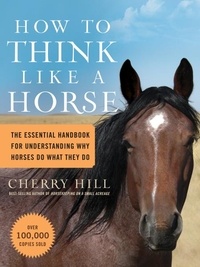 Cherry Hill - How to Think Like a Horse - The Essential Handbook for Understanding Why Horses Do What They Do.