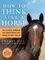 How to Think Like a Horse. The Essential Handbook for Understanding Why Horses Do What They Do