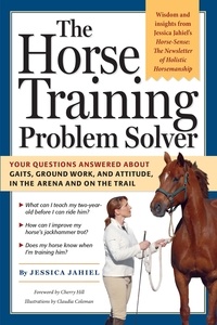 Cherry Hill et Jessica Jahiel - The Horse Training Problem Solver - Your questions answered about gaits, ground work, and attitude, in the arena and on the trail.