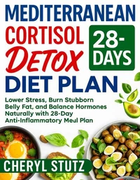 Mediterranean Cortisol Detox Diet Plan: Lower Stress, Burn Stubborn Belly Fat, and Balance Hormones Naturally with 28-Day Anti-Inflammatory Meal Plan