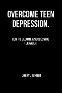Ebook pour les programmes cnc téléchargement gratuit OVERCOME TEEN DEPRESSION!!. How to Become a Successful Teenager. par Cheryl Turner