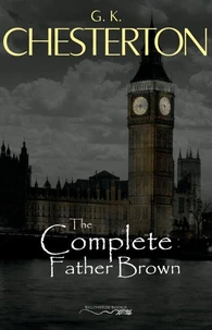 Father Brown (Complete Collection): 53 Murder Mysteries: The Scandal of Father Brown, The Donnington Affair &amp; The Mask of Midas…