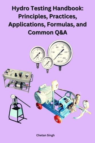  Chetan Singh - Hydro Testing Handbook: Principles, Practices, Applications, Formulas, and Common Q&amp;A.