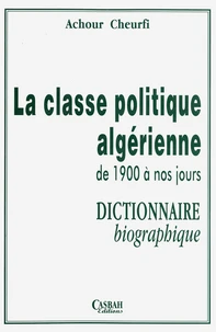 La classe politique algérienne de 1900 à nos jours : Dictionnaire biographique