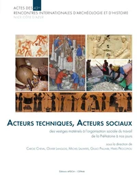 Acteurs techniques, Acteurs sociaux. Des vestiges matériels à l'organisation sociale du travail, de la Préhistoire à nos jours / Technical Actors, Social Actors : from the Material Remains to the Social Organisation of Labour, from Prehistory to Present,