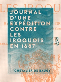 Chevalier de Baugy et Ernest Serrigny - Journal d'une expédition contre les Iroquois en 1687.