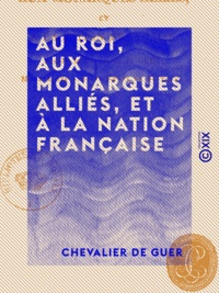 Chevalier de Guer - Au roi, aux monarques alliés, et à la nation française.