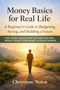 Money Basics for Real Life: A Beginner’s Guide to Budgeting, Saving, and Building a Future