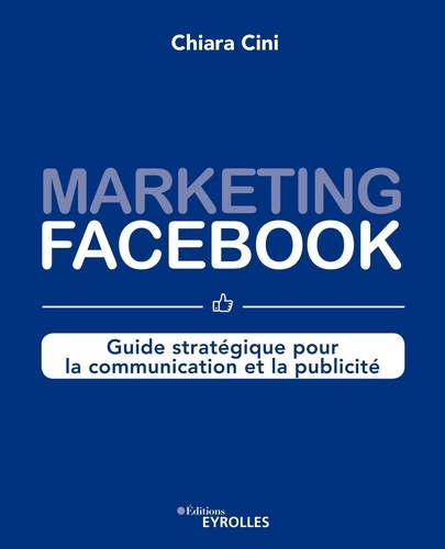 Marketing Facebook. Guide stratégique pour la communication et la publicité