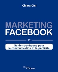 Chiara Cini - Marketing Facebook - Guide stratégique pour la communication et la publicité.