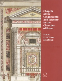 Chiara Franceschini et Steven Ostrow - Chapels of the Cinquecento and Seicento in the Churches of Rome - Form, Function, Meaning.