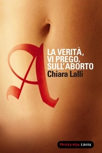 Chiara Lalli - A. La verità vi prego sull'aborto.
