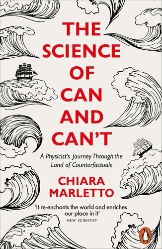 Chiara Marletto - The Science of Can and Can't - A Physicist's Journey Through the Land of Counterfactuals.