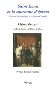 Chiara Mercuri - Saint Louis et la couronne d'épines - Histoire d'une relique à la Sainte-Chapelle.