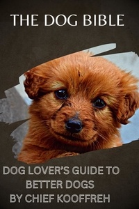  Chief Kooffreh - The  Dog Bible  Dog Lover's Guide to Better Dogs.