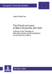 Chikodi jude Ike - The Church as Locus of Man’s Encounter with God - A Study of the Theology of Otto Semmelroth and its Implication for the Church in Africa.