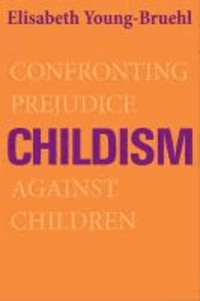 Childism - Confronting Prejudice Against Children.