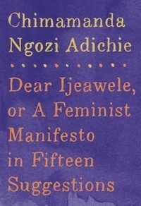 Chimamanda Ngozi Adichie - Dear Ijeawele, or A Feminist Manifesto in Fiftee.