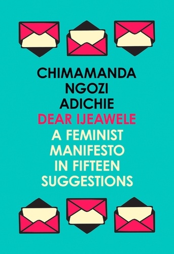 Chimamanda Ngozi Adichie - Dear Ijeawele, or a Feminist Manifesto in Fifteen Suggestions.