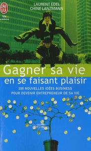 Chine Lanzmann et Laurent Edel - Gagner sa vie en se faisant plaisir - 200 nouvelles idées de business pour devenir entrepreneur de sa vie.