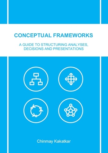 Conceptual Frameworks. A Guide to Structuring Analyses, Decisions and Presentations