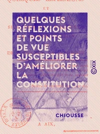 Quelques Réflexions et points de vue susceptibles d'améliorer la constitution - Et de consolider la monarchie
