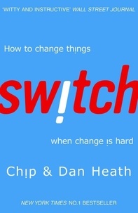 Chip Heath et Dan Heath - Switch - How to Change Things When Change is Hard.