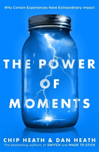 Chip Heath et Dan Heath - The Power of Moments - Why Certain Experiences Have Extraordinary Impact.