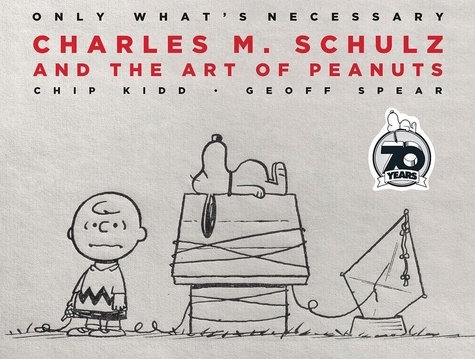 Chip Kidd et Geoff Spear - Only what's necessary - Charles M Schulz and the Art of Peanuts.