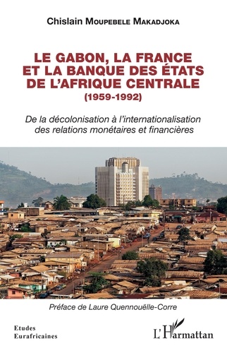 Le Gabon, la France et la Banque des Etats de l'Afrique centrale (1959-1992). De la décolonisation à l'internationalisation des relations monétaires et financières