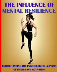 The Influence of Mental Resilience: Understanding the Psychological Aspects of Fitness and Motivation
