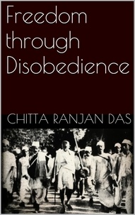 Chitta Ranjan Das - Freedom Through Disobedience.