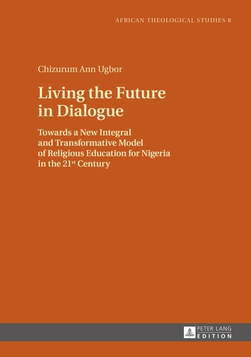 Chizurum ann Ugbor - Living the Future in Dialogue - Towards a New Integral and Transformative Model of Religious Education for Nigeria in the 21 st  Century.