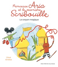 Chloé Alméras - Princesse Aria et le monstre Scribouille  : Le Crayon magique.