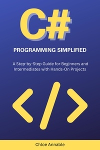  Chloe Annable - C# Programming Simplified: A Step-by-Step Guide for Beginners and Intermediates with Hands-On Projects.