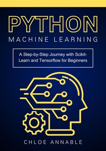  Chloe Annable - Python Machine Learning: A Step-by-Step Journey with Scikit-Learn and Tensorflow for Beginners.