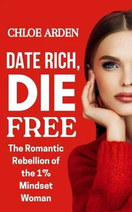 Date Rich die Free: The Romantic Rebellion of the 1% Mindset Woman