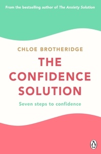 Chloe Brotheridge - The Confidence Solution - The essential guide to boosting self-esteem, reducing anxiety and feeling confident.