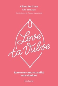 Chloé Da Cruz et Roxane Lapassade - Love ta vulve - Retrouver une sexualité sans douleur.