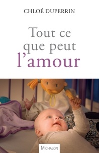 Chloé Duperrin - Tout ce que peut l'amour - Un bébé dans le monde du cancer.