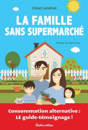 La famille sans supermarché. Consommation alternative : le guide-témoignage !