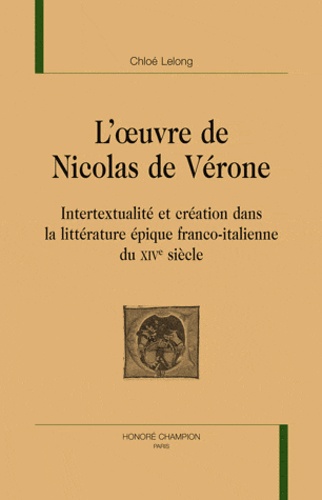 Chloé Lelong - L'oeuvre de Nicolas de Vérone - Intertextualité et création dans la littérature épique franco-italienne du XIVe siècle.