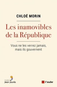 Chloé Morin - Les inamovibles de la République - Vous ne les verrez jamais, mais ils gouvernent.