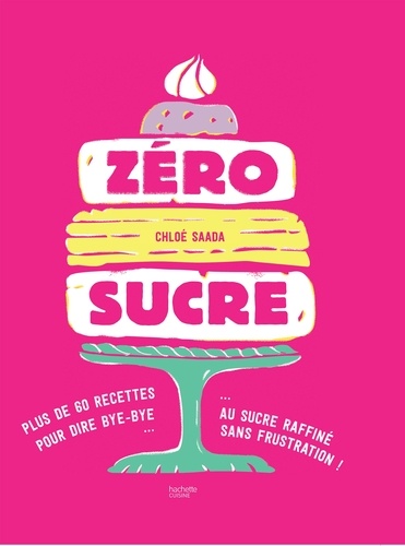 Chloé Saada - Zéro sucre - plus de 60 recettes pour dire bye bye au sucre raffiné sans frustration !.