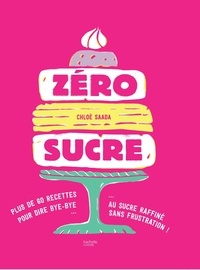 Chloé Saada - Zéro sucre - 60 recettes pour dire bye-bye au sucre raffiné sans frustration !.