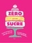 Zéro sucre. 60 recettes pour dire bye-bye au sucre raffiné sans frustration !
