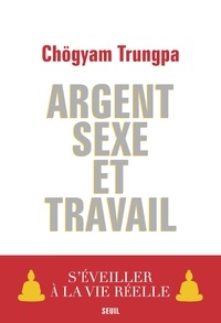 Chögyam Trungpa - Argent, sexe et travail - S'éveiller à la vie réelle.