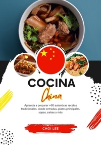  Choi Lee - Cocina China: Aprenda a Preparar +60 Auténticas Recetas Tradicionales, desde Entradas, Platos Principales, Sopas, Salsas y más - Sabores del Mundo: Un Viaje Culinario.
