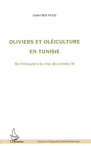 Chokri Ben Fradj - Oliviers et oléiculture en Tunisie - De l'Antiquité à la crise des années 30.