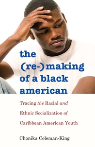 Chonika Coleman-king - The (Re-)Making of a Black American - Tracing the Racial and Ethnic Socialization of Caribbean American Youth.